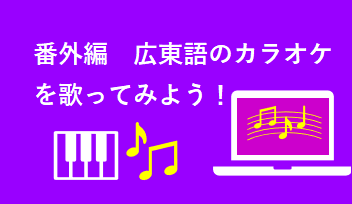 番外編　広東語のカラオケを歌ってみよう！